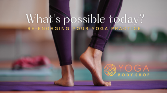 What’s Possible Today? Re-engaging your Yoga Practice.
